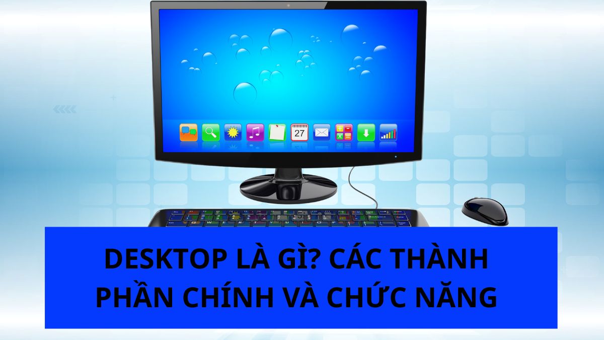 Desktop là gì? Các thành phần chính và chức năng